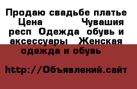 Продаю свадьбе платье  › Цена ­ 1 000 - Чувашия респ. Одежда, обувь и аксессуары » Женская одежда и обувь   